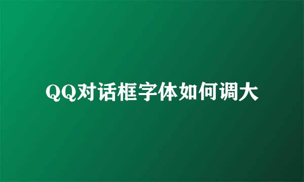 QQ对话框字体如何调大