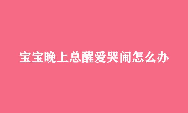 宝宝晚上总醒爱哭闹怎么办