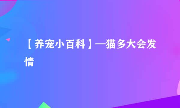 【养宠小百科】—猫多大会发情