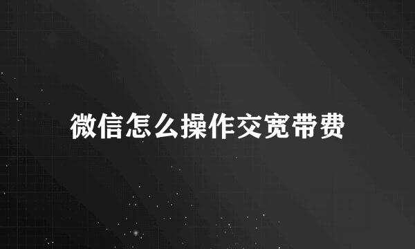 微信怎么操作交宽带费