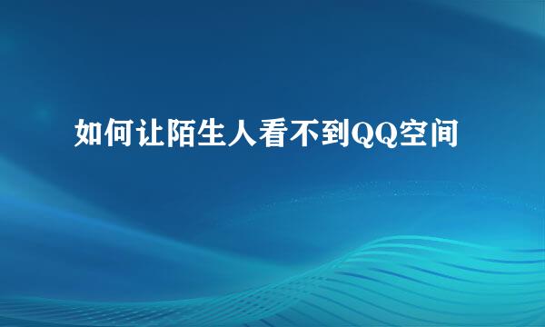 如何让陌生人看不到QQ空间