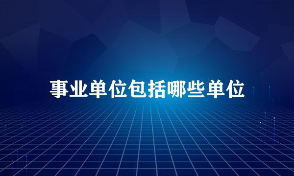 事业单位包括哪些单位
