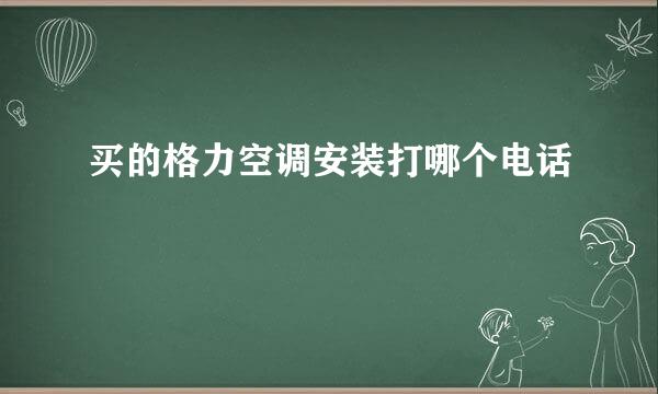 买的格力空调安装打哪个电话