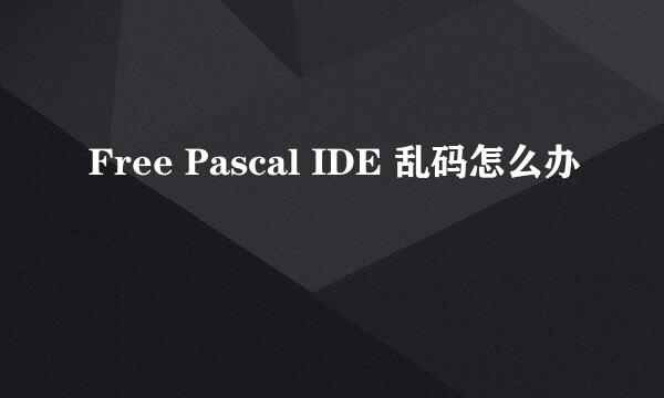 Free Pascal IDE 乱码怎么办