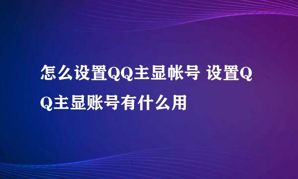 怎么设置QQ主显帐号 设置QQ主显账号有什么用