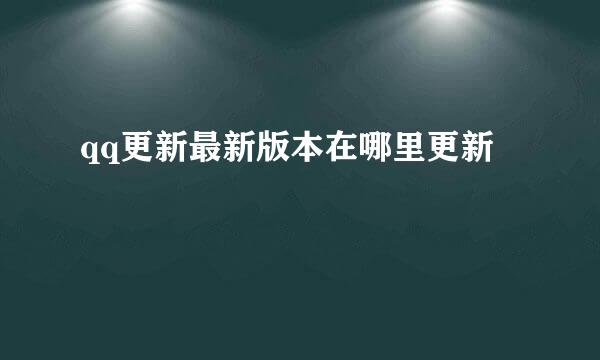 qq更新最新版本在哪里更新