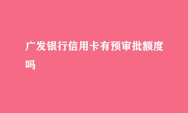 广发银行信用卡有预审批额度吗