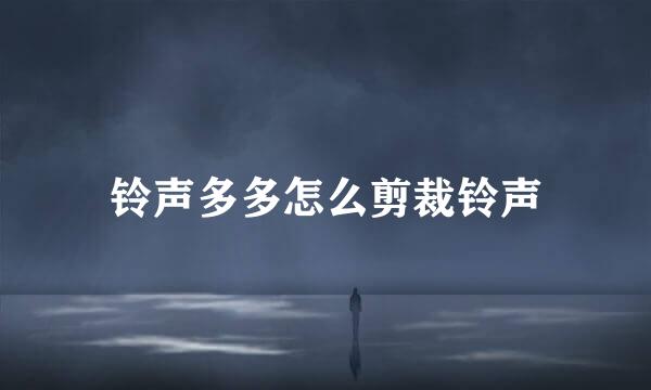 铃声多多怎么剪裁铃声