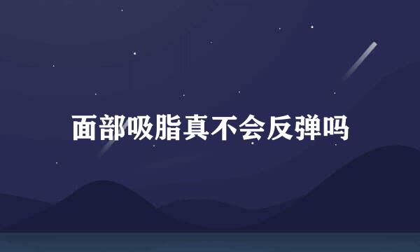 面部吸脂真不会反弹吗