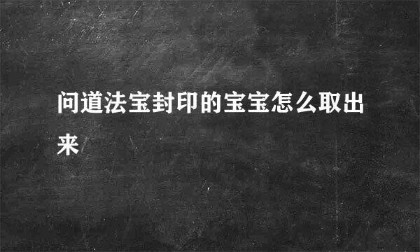 问道法宝封印的宝宝怎么取出来