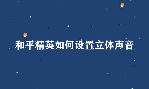 和平精英如何设置立体声音