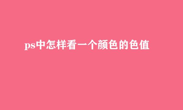 ps中怎样看一个颜色的色值