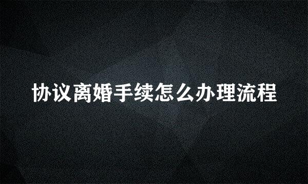 协议离婚手续怎么办理流程