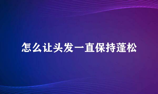 怎么让头发一直保持蓬松