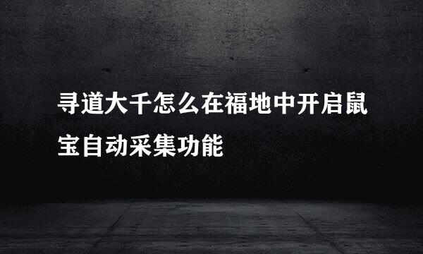寻道大千怎么在福地中开启鼠宝自动采集功能