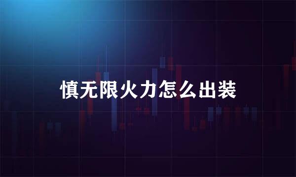 慎无限火力怎么出装