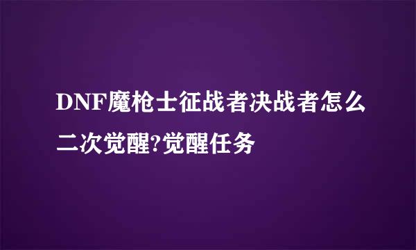 DNF魔枪士征战者决战者怎么二次觉醒?觉醒任务