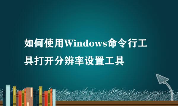 如何使用Windows命令行工具打开分辨率设置工具