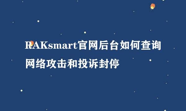 RAKsmart官网后台如何查询网络攻击和投诉封停