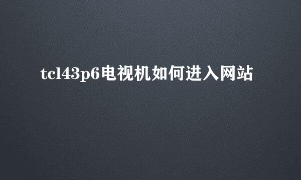 tcl43p6电视机如何进入网站