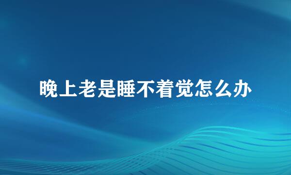 晚上老是睡不着觉怎么办