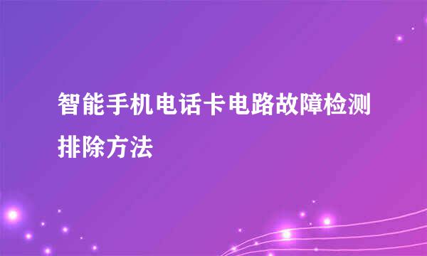 智能手机电话卡电路故障检测排除方法