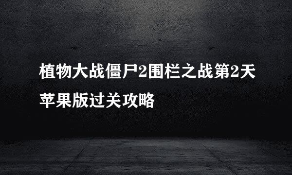 植物大战僵尸2围栏之战第2天苹果版过关攻略