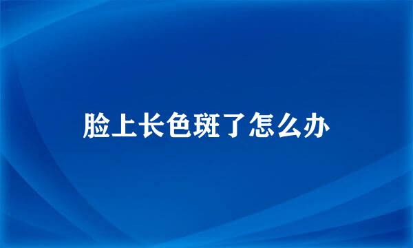 脸上长色斑了怎么办
