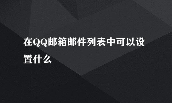 在QQ邮箱邮件列表中可以设置什么