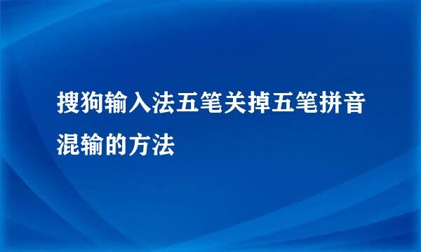 搜狗输入法五笔关掉五笔拼音混输的方法