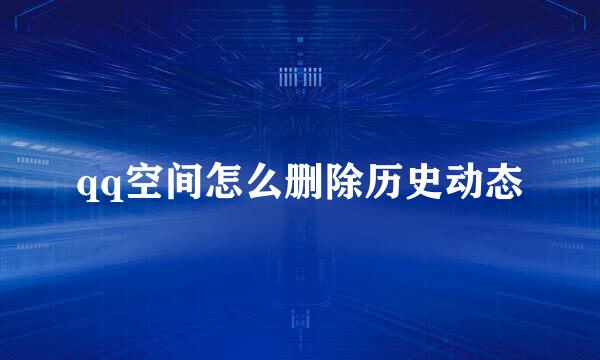 qq空间怎么删除历史动态