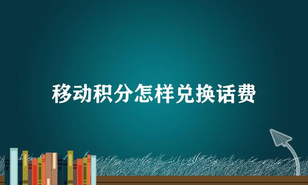 移动积分怎样兑换话费