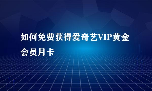 如何免费获得爱奇艺VIP黄金会员月卡