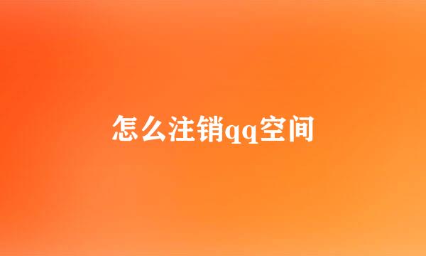 怎么注销qq空间