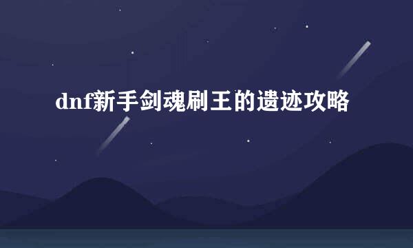 dnf新手剑魂刷王的遗迹攻略