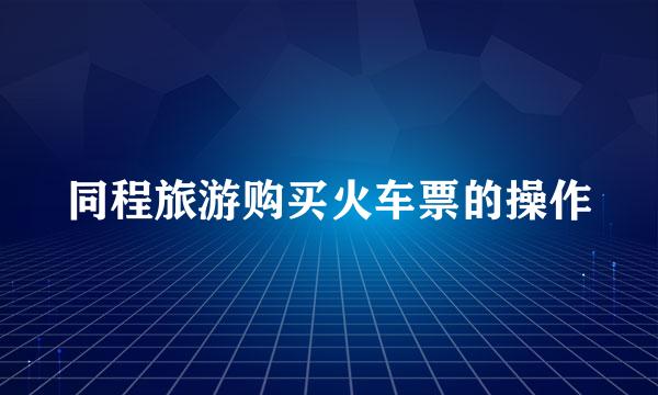 同程旅游购买火车票的操作