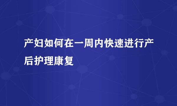 产妇如何在一周内快速进行产后护理康复