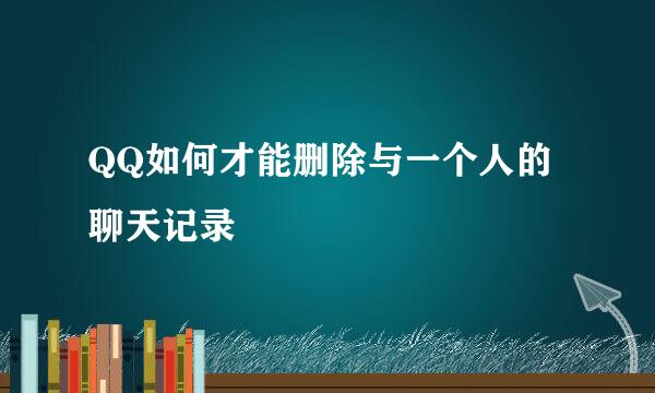 QQ如何才能删除与一个人的聊天记录