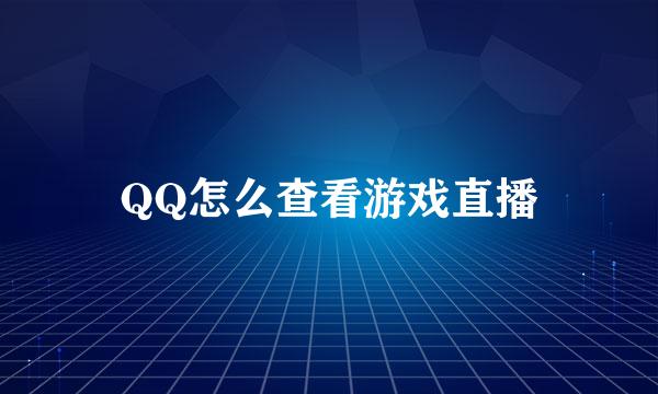 QQ怎么查看游戏直播