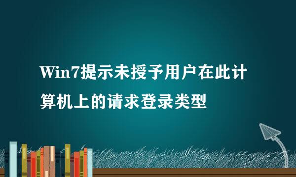 Win7提示未授予用户在此计算机上的请求登录类型
