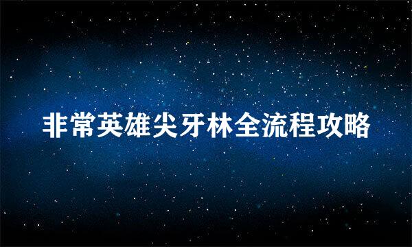 非常英雄尖牙林全流程攻略