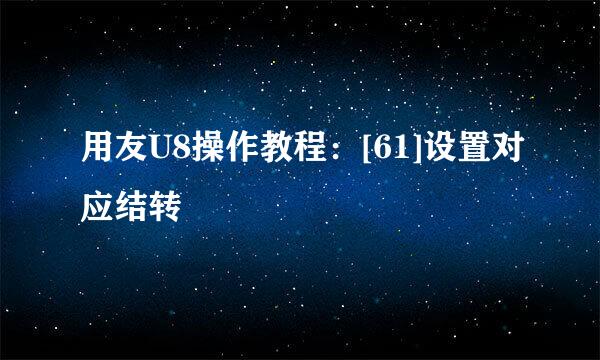 用友U8操作教程：[61]设置对应结转