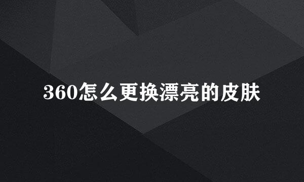 360怎么更换漂亮的皮肤