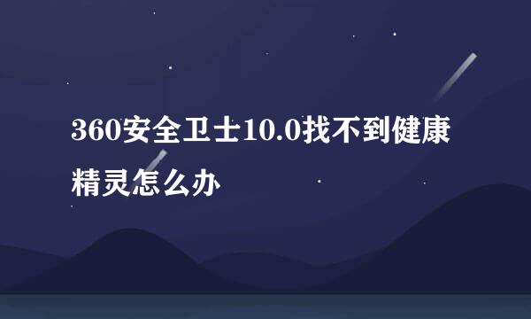 360安全卫士10.0找不到健康精灵怎么办