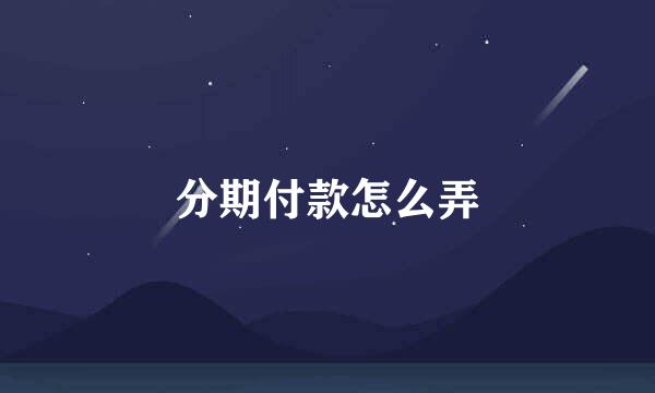 分期付款怎么弄