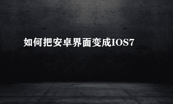 如何把安卓界面变成IOS7