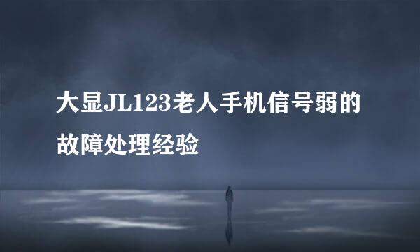大显JL123老人手机信号弱的故障处理经验