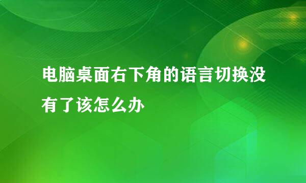 电脑桌面右下角的语言切换没有了该怎么办