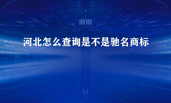 河北怎么查询是不是驰名商标