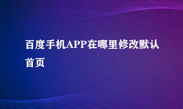 百度手机APP在哪里修改默认首页